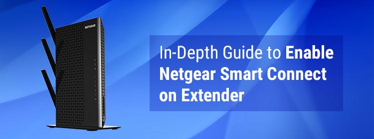 In-Depth Guide to Enable Netgear Smart Connect on Extender