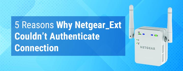 5 Reasons Why Netgear_Ext Couldn’t Authenticate Connection