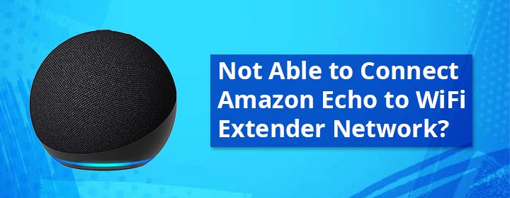 Not Able to Connect Amazon Echo to WiFi Extender Network