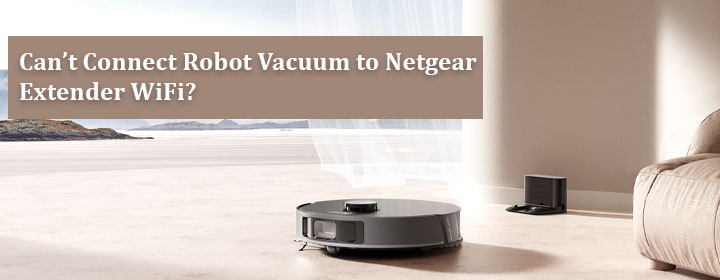cant-connect-robot-vacuum-to-netgear-extender-wifi