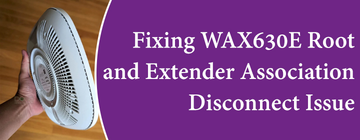 Fixing WAX630E Root and Extender Association Disconnect