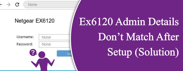 EX6120 Admin Details Don’t Match After Setup (Solution)