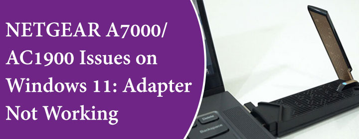 NETGEAR A7000AC1900 Issues on Windows 11 Adapter Not Working