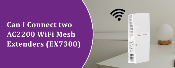 Can I Connect two AC2200 WiFi Mesh Extenders (EX7300)?