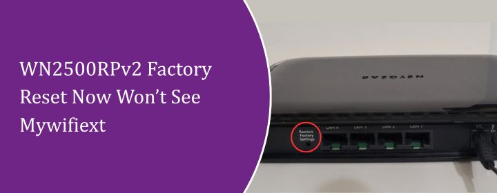 WN2500RPv2 Factory Reset Now Won’t See Mywifiext